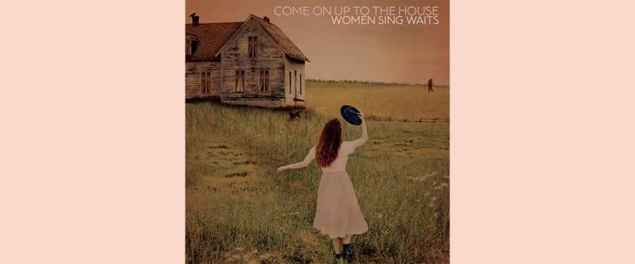 Celebrated Female Artists Sing the Songs of Tom Waits on ‘Come On Up to the House: Women Sing Waits’ (ALBUM REVIEW)