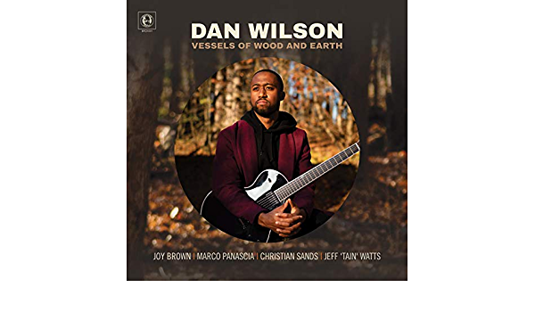 Guitarist/Composer Dan Wilson Earns Christian McBride’s Endorsement On ‘Vessels of Wood and Earth’ (ALBUM REVIEW)