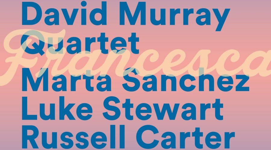 Sax Legend David Murray Presents All-New Quartet (Marta Sanchez, Luke Stewart, Russell Carter) on ‘Francesca’ (ALBUM REVIEW)